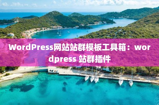 WordPress网站站群模板工具箱：wordpress 站群插件