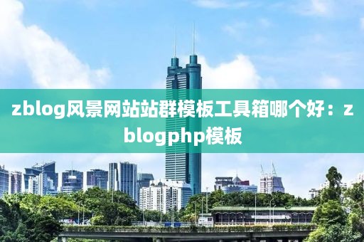 zblog风景网站站群模板工具箱哪个好：zblogphp模板