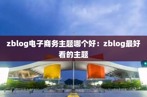 zblog电子商务主题哪个好：zblog最好看的主题