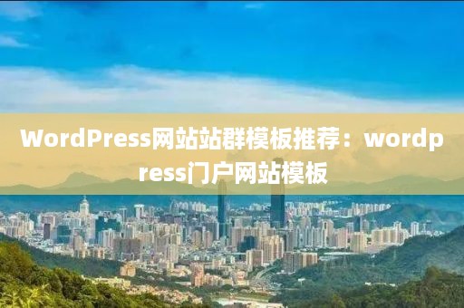 WordPress网站站群模板推荐：wordpress门户网站模板